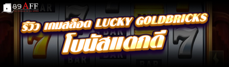 รีวิว เกมสล็อต Lucky Goldbricks โบนัสแตกดี